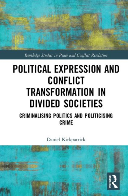 Political Expression and Conflict Transformation in Divided Societies : Criminalising Politics and Politicising Crime, Hardback Book