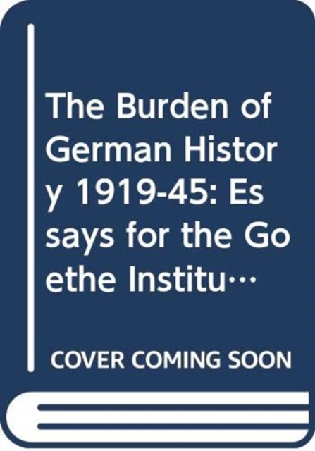 The Burden of German History 1919-45 : Essays for the Goethe Institute, Hardback Book