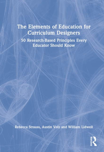 The Elements of Education for Curriculum Designers : 50 Research-Based Principles Every Educator Should Know, Hardback Book