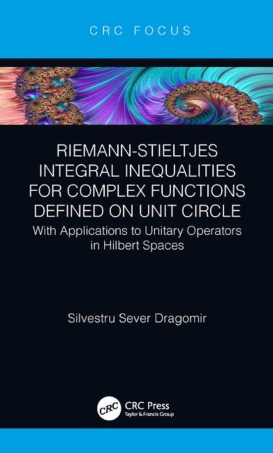 Riemann–Stieltjes Integral Inequalities for Complex Functions Defined on Unit Circle : with Applications to Unitary Operators in Hilbert Spaces, Hardback Book