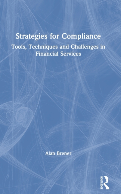 Strategies for Compliance : Tools, Techniques and Challenges in Financial Services, Hardback Book