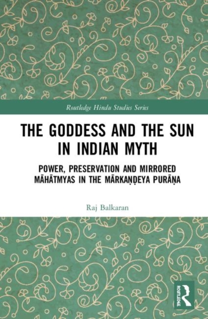 The Goddess and the Sun in Indian Myth : Power, Preservation and Mirrored Mahatmyas in the Markandeya Purana, Hardback Book