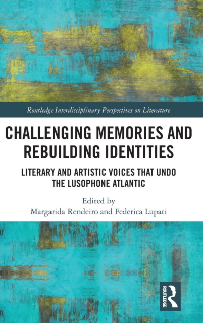 Challenging Memories and Rebuilding Identities : Literary and Artistic Voices that undo the Lusophone Atlantic, Hardback Book