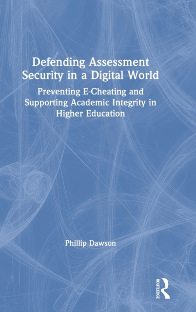 Defending Assessment Security in a Digital World : Preventing E-Cheating and Supporting Academic Integrity in Higher Education, Hardback Book