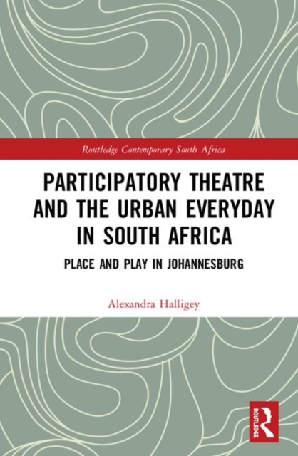 Participatory Theatre and the Urban Everyday in South Africa : Place and Play in Johannesburg, Hardback Book