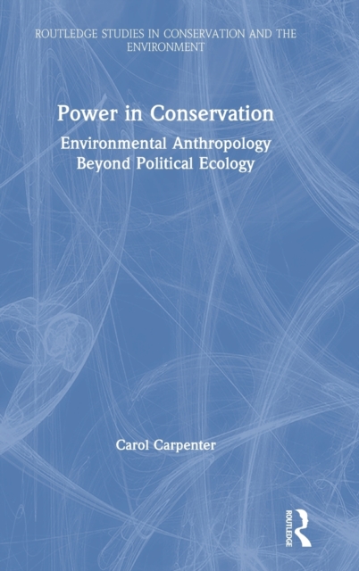 Power in Conservation : Environmental Anthropology Beyond Political Ecology, Hardback Book