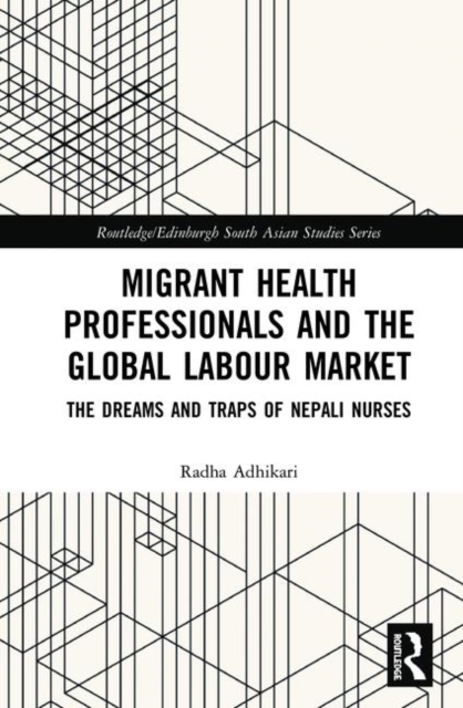 Migrant Health Professionals and the Global Labour Market : The Dreams and Traps of Nepali Nurses, Hardback Book