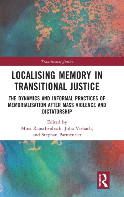 Localising Memory in Transitional Justice : The Dynamics and Informal Practices of Memorialisation after Mass Violence and Dictatorship, Hardback Book