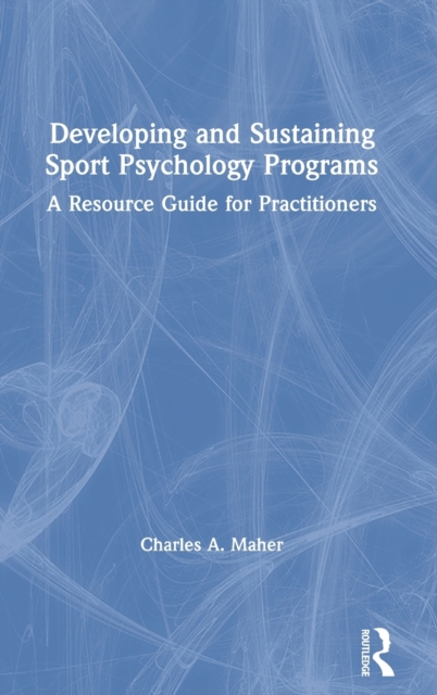 Developing and Sustaining Sport Psychology Programs : A Resource Guide for Practitioners, Hardback Book