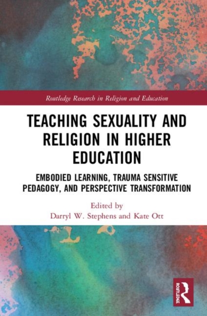 Teaching Sexuality and Religion in Higher Education : Embodied Learning, Trauma Sensitive Pedagogy, and Perspective Transformation, Hardback Book