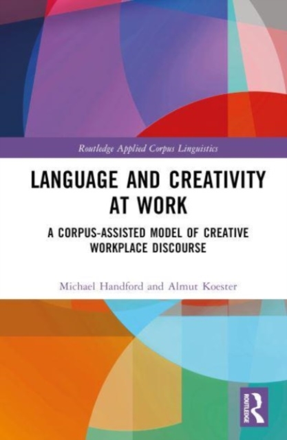 Language and Creativity at Work : A Corpus-Assisted Model of Creative Workplace Discourse, Hardback Book