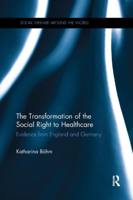 The Transformation of the Social Right to Healthcare : Evidence from England and Germany, Paperback / softback Book