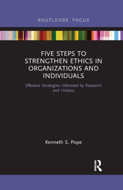 Five Steps to Strengthen Ethics in Organizations and Individuals : Effective Strategies Informed by Research and History, Paperback / softback Book