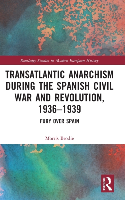 Transatlantic Anarchism during the Spanish Civil War and Revolution, 1936-1939 : Fury Over Spain, Hardback Book