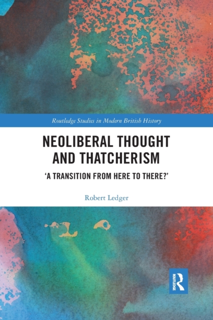 Neoliberal Thought and Thatcherism : ‘A Transition From Here to There?’, Paperback / softback Book