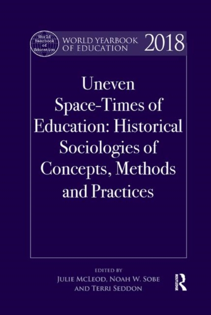 World Yearbook of Education 2018 : Uneven Space-Times of Education: Historical Sociologies of Concepts, Methods and Practices, Paperback / softback Book