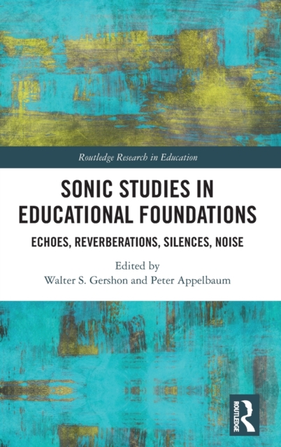 Sonic Studies in Educational Foundations : Echoes, Reverberations, Silences, Noise, Hardback Book