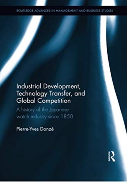 Industrial Development, Technology Transfer, and Global Competition : A history of the Japanese watch industry since 1850, Paperback / softback Book