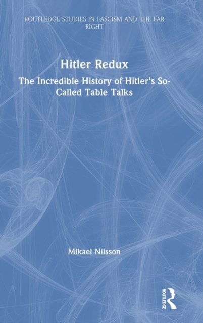 Hitler Redux : The Incredible History of Hitler’s So-Called Table Talks, Hardback Book