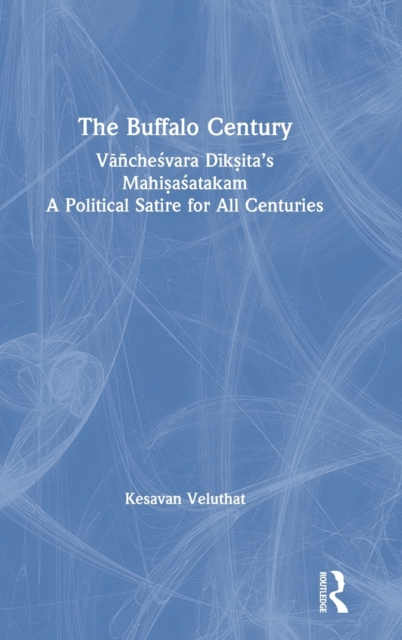 The Buffalo Century : Vanchesvara Diksita’s Mahisasatakam: A Political Satire for All Centuries, Hardback Book