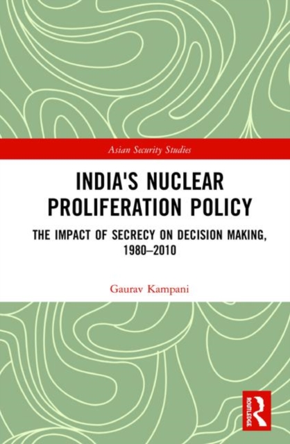 India's Nuclear Proliferation Policy : The Impact of Secrecy on Decision Making, 1980–2010, Hardback Book