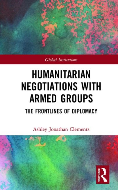 Humanitarian Negotiations with Armed Groups : The Frontlines of Diplomacy, Hardback Book