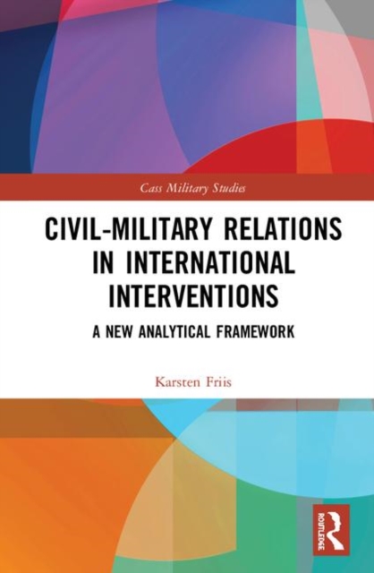Civil-Military Relations in International Interventions : A New Analytical Framework, Hardback Book