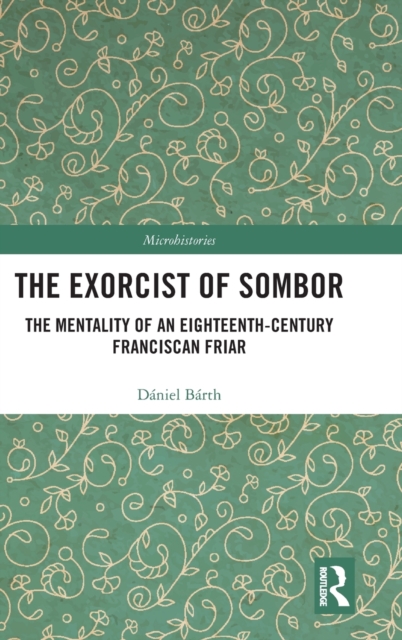 The Exorcist of Sombor : The Mentality of an Eighteenth-Century Franciscan Friar, Hardback Book