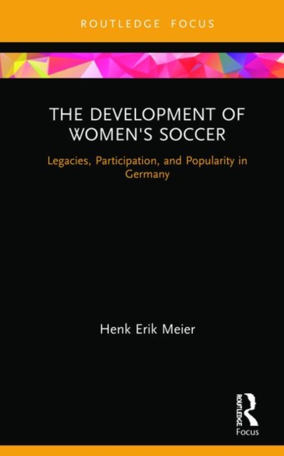 The Development of Women's Soccer : Legacies, Participation, and Popularity in Germany, Hardback Book