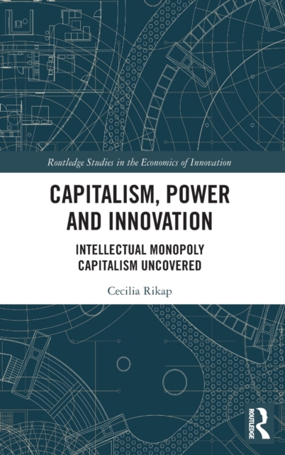 Capitalism, Power and Innovation : Intellectual Monopoly Capitalism Uncovered, Hardback Book