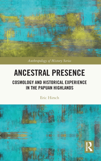 Ancestral Presence : Cosmology and Historical Experience in the Papuan Highlands, Hardback Book