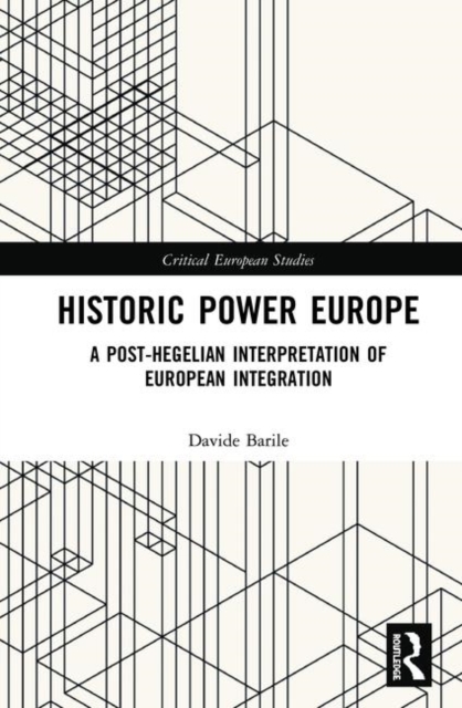 Historic Power Europe : A Post-Hegelian Interpretation of European Integration, Hardback Book