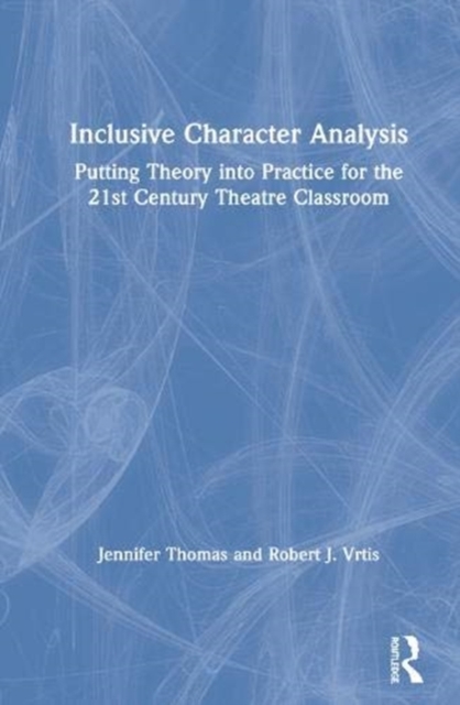 Inclusive Character Analysis : Putting Theory into Practice for the 21st Century Theatre Classroom, Hardback Book