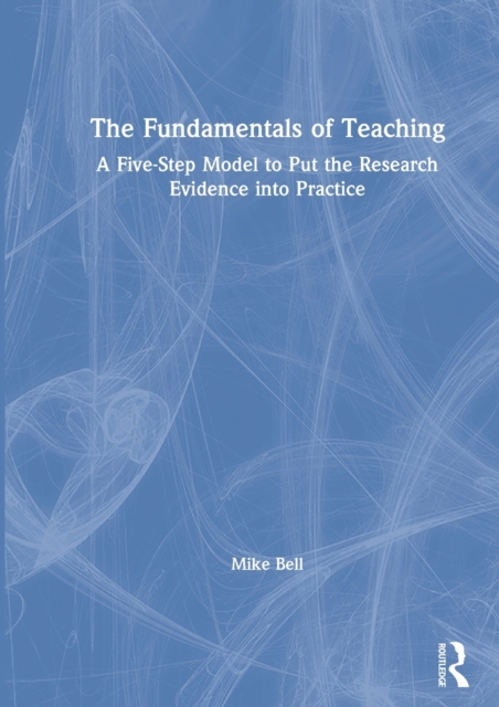 The Fundamentals of Teaching : A Five-Step Model to Put the Research Evidence into Practice, Hardback Book