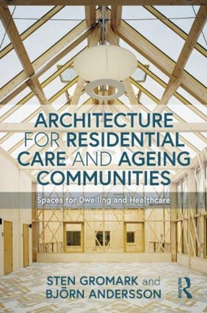Architecture for Residential Care and Ageing Communities : Spaces for Dwelling and Healthcare, Paperback / softback Book