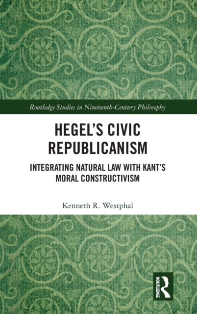 Hegel’s Civic Republicanism : Integrating Natural Law with Kant’s Moral Constructivism, Hardback Book