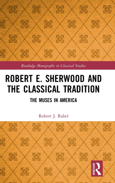 Robert E. Sherwood and the Classical Tradition : The Muses in America, Hardback Book