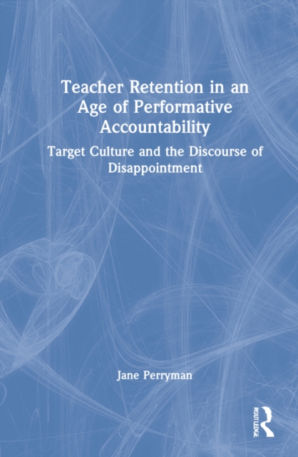 Teacher Retention in an Age of Performative Accountability : Target Culture and the Discourse of Disappointment, Hardback Book