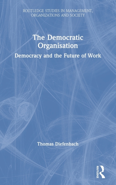 The Democratic Organisation : Democracy and the Future of Work, Hardback Book