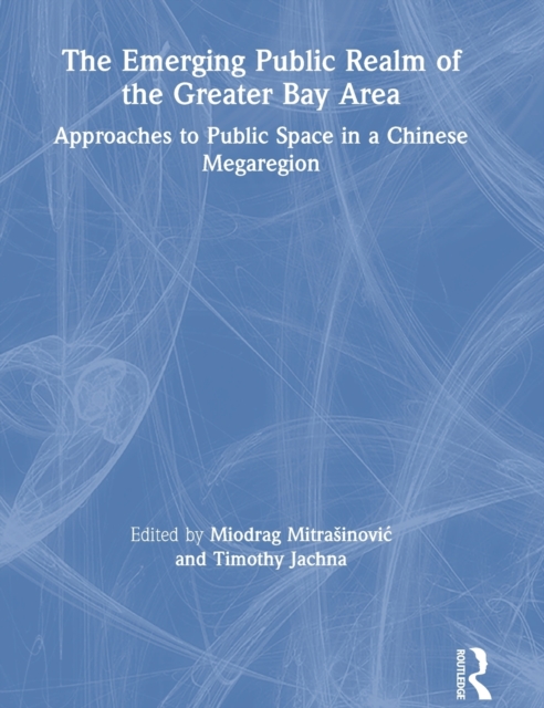 The Emerging Public Realm of the Greater Bay Area : Approaches to Public Space in a Chinese Megaregion, Hardback Book