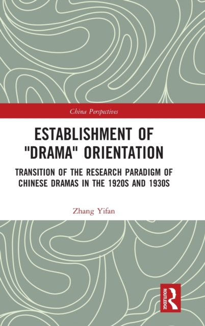 Establishment of "Drama" Orientation : Transition of the Research Paradigm of Chinese Dramas in the 1920s and 1930s, Hardback Book