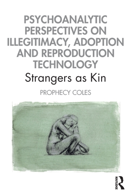 Psychoanalytic Perspectives on Illegitimacy, Adoption and Reproduction Technology : Strangers as Kin, Paperback / softback Book