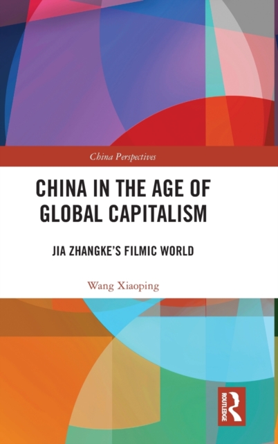 China in the Age of Global Capitalism : Jia Zhangke's Filmic World, Hardback Book