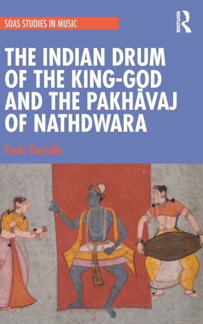 The Indian Drum of the King-God and the Pakhavaj of Nathdwara, Hardback Book