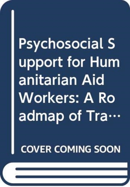 Psychosocial Support for Humanitarian Aid Workers : A Roadmap of Trauma and Critical Incident Care, Paperback / softback Book
