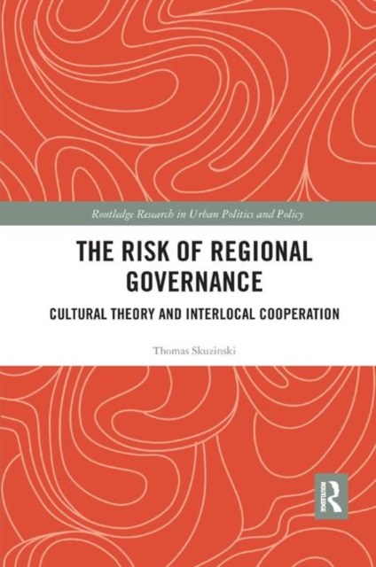 The Risk of Regional Governance : Cultural Theory and Interlocal Cooperation, Paperback / softback Book