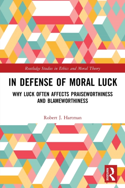 In Defense of Moral Luck : Why Luck Often Affects Praiseworthiness and Blameworthiness, Paperback / softback Book