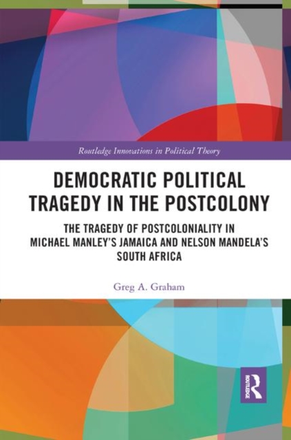 Democratic Political Tragedy in the Postcolony : The Tragedy of Postcoloniality in Michael Manley’s Jamaica and Nelson Mandela’s South Africa, Paperback / softback Book