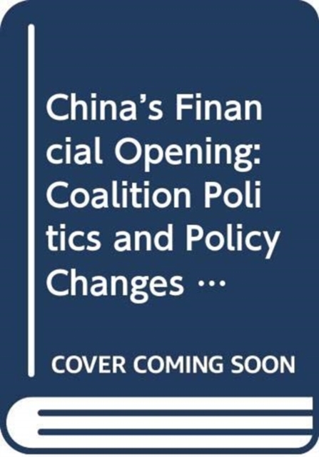 China's Financial Opening : Coalition Politics and Policy Changes, Paperback / softback Book