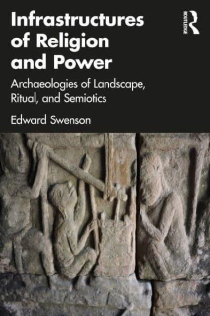 Infrastructures of Religion and Power : Archaeologies of Landscape, Ritual, and Semiotics, Paperback / softback Book